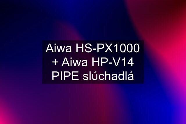 Aiwa HS-PX1000 + Aiwa HP-V14 PIPE slúchadlá