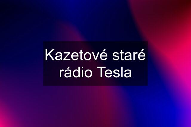 Kazetové staré rádio Tesla