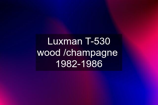 Luxman T-530 wood /champagne  1982-1986