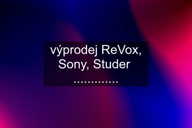 výprodej ReVox, Sony, Studer  .............