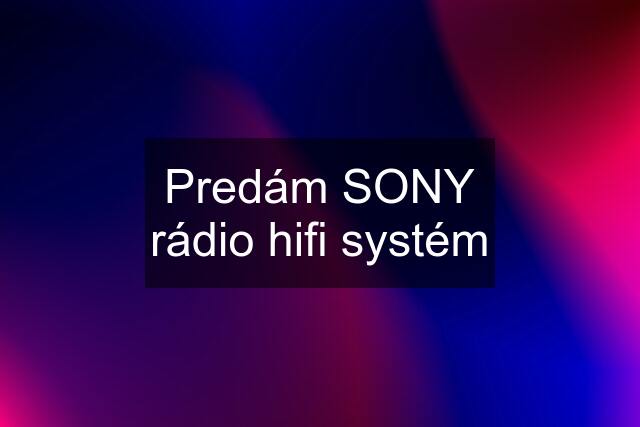 Predám SONY rádio hifi systém