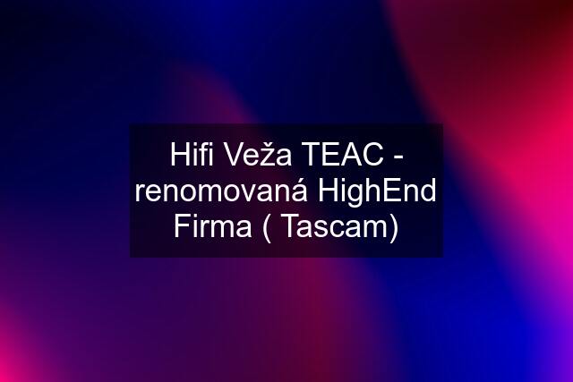 Hifi Veža TEAC - renomovaná HighEnd Firma ( Tascam)