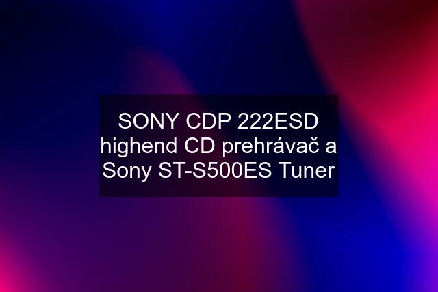 SONY CDP 222ESD highend CD prehrávač a Sony ST-S500ES Tuner