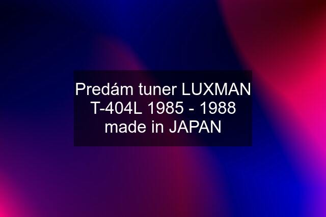 Predám tuner LUXMAN T-404L 1985 - 1988 made in JAPAN