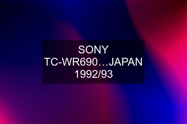 SONY TC-WR690…JAPAN 1992/93