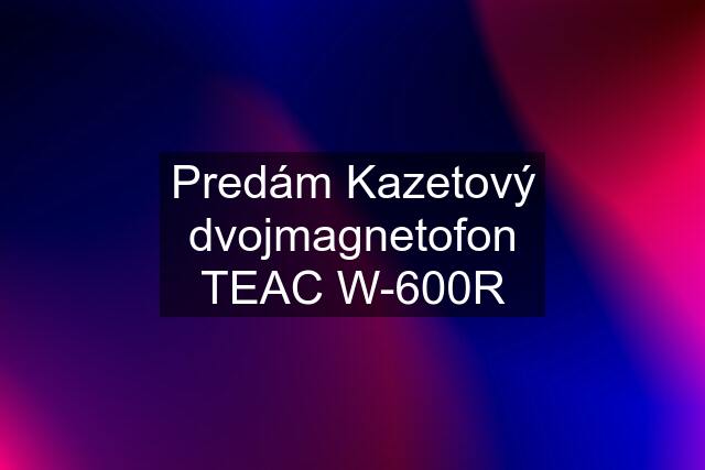 Predám Kazetový dvojmagnetofon TEAC W-600R