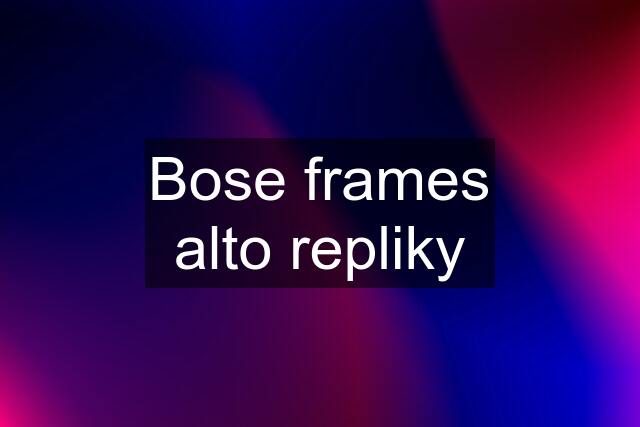 Bose frames alto repliky