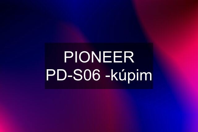 PIONEER PD-S06 -kúpim