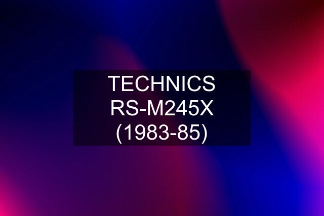 TECHNICS RS-M245X (1983-85)