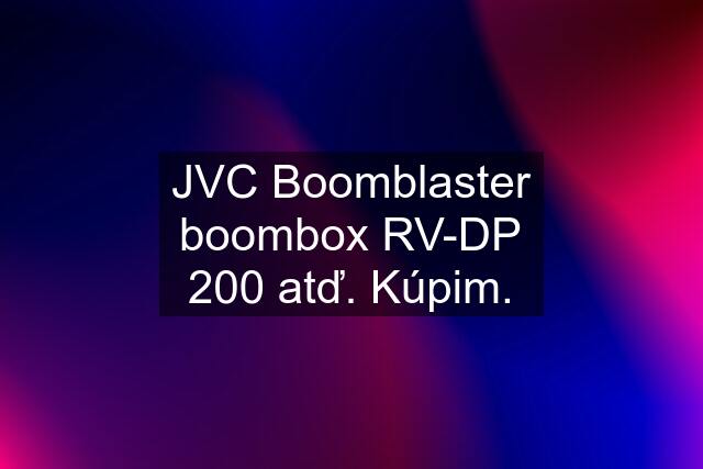 JVC Boomblaster boombox RV-DP 200 atď. Kúpim.