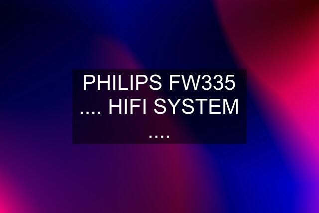 PHILIPS FW335 .... HIFI SYSTEM ....