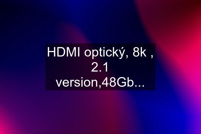 HDMI optický, 8k , 2.1 version,48Gb...