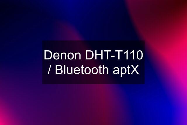 Denon DHT-T110 / Bluetooth aptX