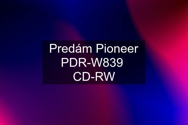 Predám Pioneer PDR-W839  CD-RW