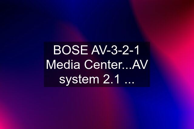 BOSE AV-3-2-1 Media Center...AV system 2.1 ...