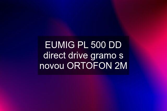 EUMIG PL 500 DD direct drive gramo s novou ORTOFON 2M