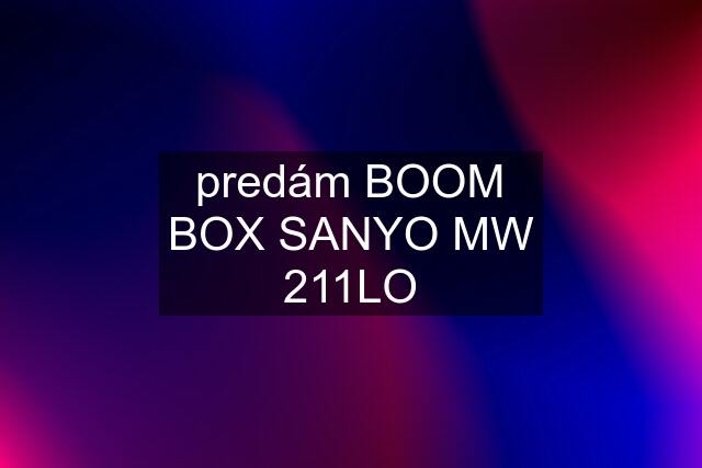 predám BOOM BOX SANYO MW 211LO