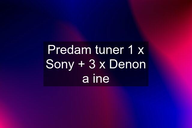 Predam tuner 1 x Sony + 3 x Denon a ine