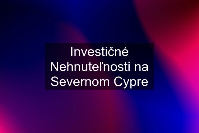 Investičné Nehnuteľnosti na Severnom Cypre