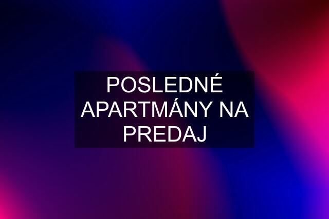 POSLEDNÉ APARTMÁNY NA PREDAJ