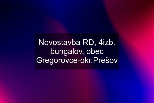 Novostavba RD, 4izb. bungalov, obec Gregorovce-okr.Prešov