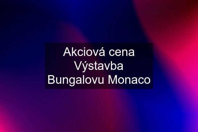 Akciová cena Výstavba Bungalovu Monaco