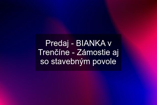 Predaj - BIANKA v Trenčíne - Zámostie aj so stavebným povole