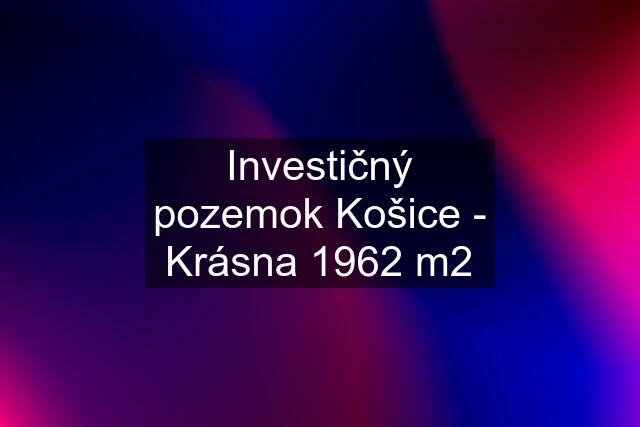 Investičný pozemok Košice - Krásna 1962 m2