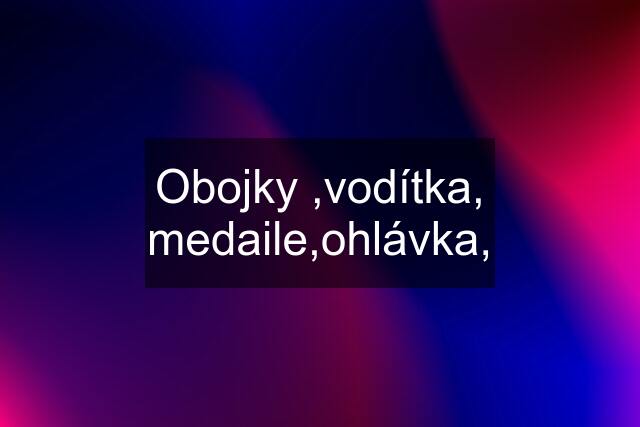 Obojky ,vodítka, medaile,ohlávka,