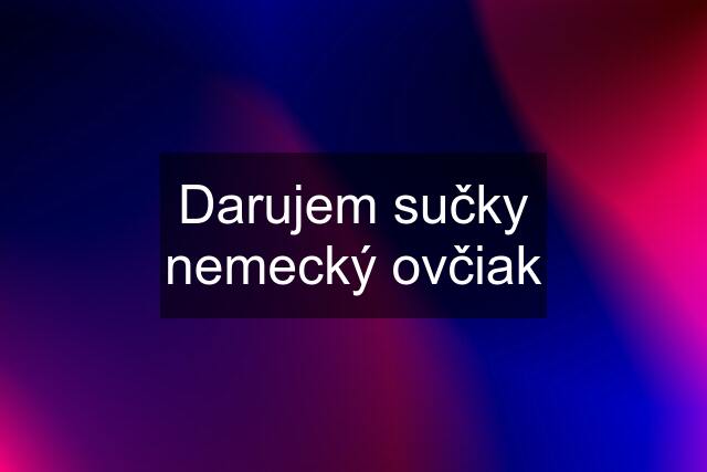 Darujem sučky nemecký ovčiak