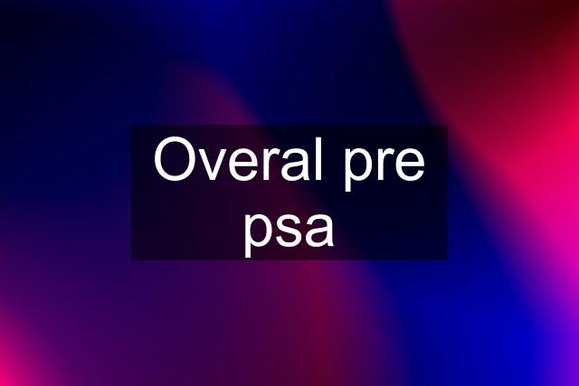 Overal pre psa