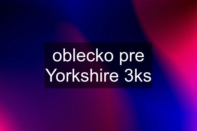 oblecko pre Yorkshire 3ks