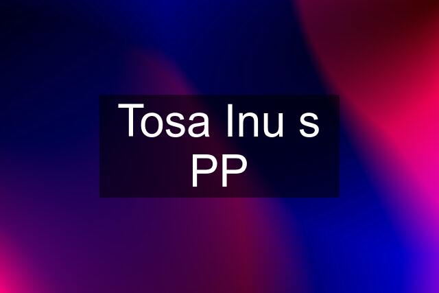 Tosa Inu s PP