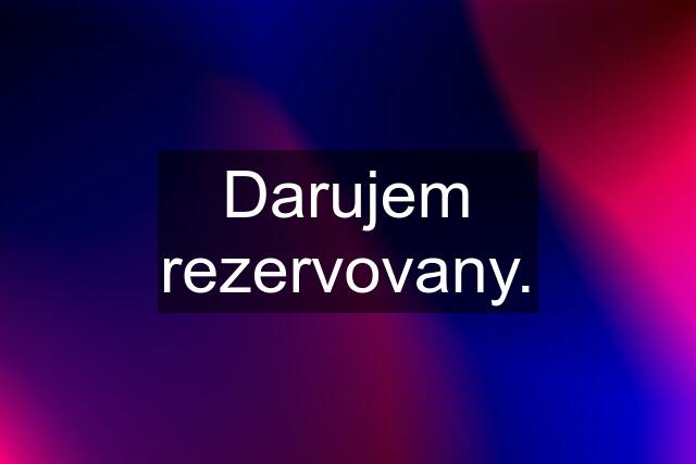 Darujem rezervovany.