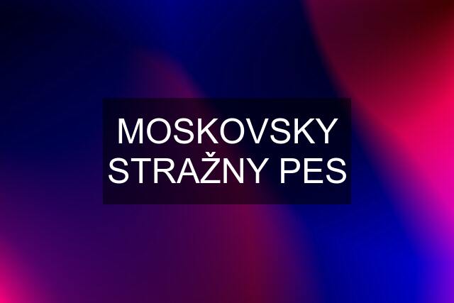 MOSKOVSKY STRAŽNY PES