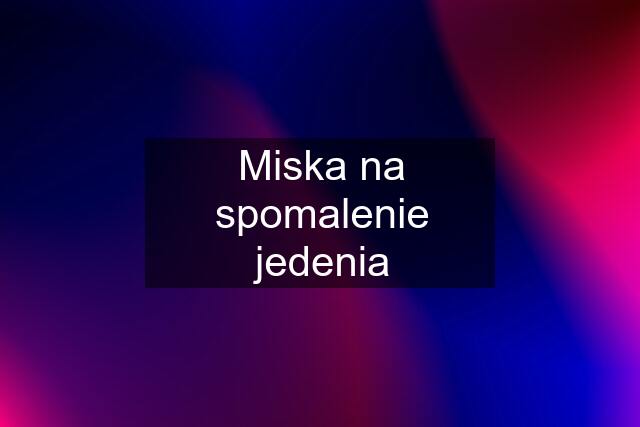 Miska na spomalenie jedenia