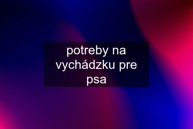 potreby na vychádzku pre psa