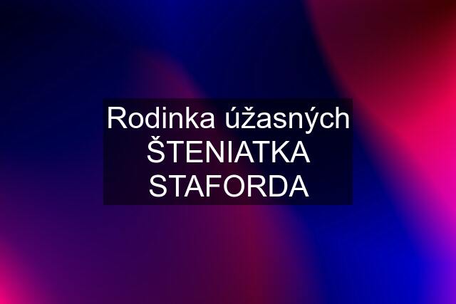 Rodinka úžasných ŠTENIATKA STAFORDA