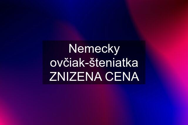 Nemecky ovčiak-šteniatka ZNIZENA CENA