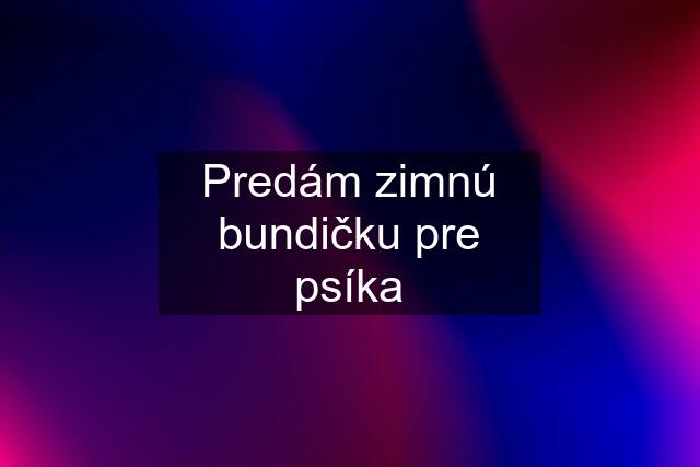 Predám zimnú bundičku pre psíka