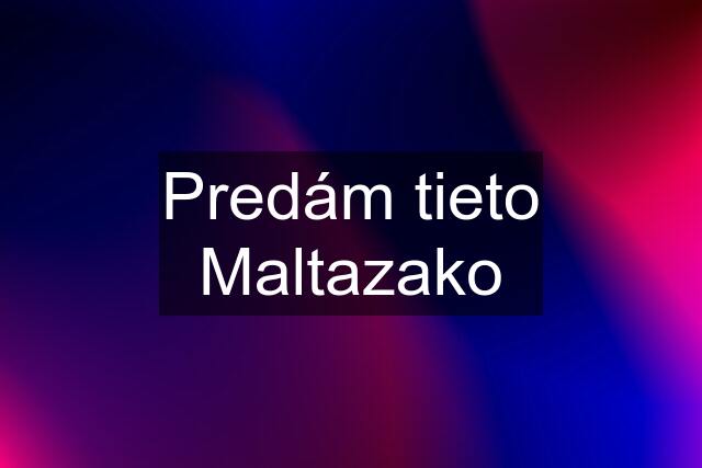 Predám tieto Maltazako