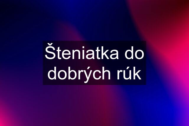 Šteniatka do dobrých rúk