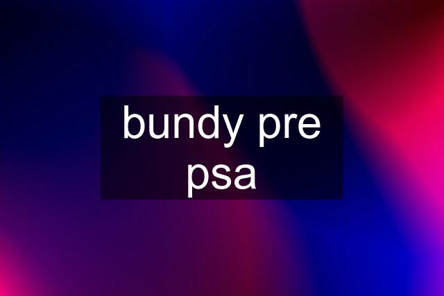 bundy pre psa