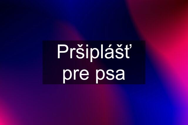 Pršiplášť pre psa