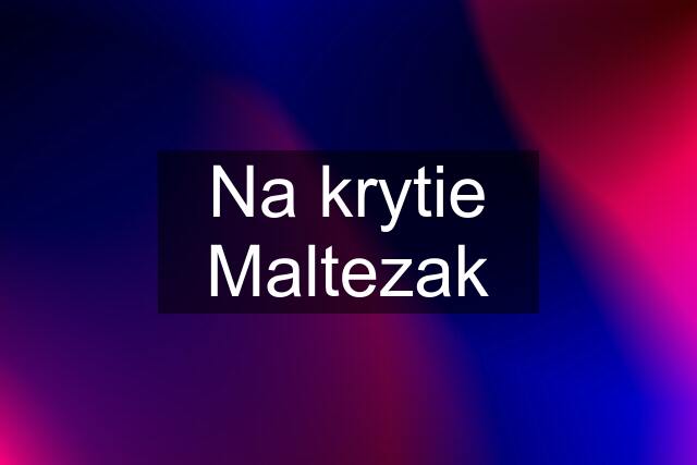 Na krytie Maltezak