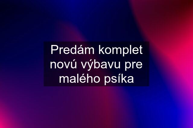 Predám komplet novú výbavu pre malého psíka