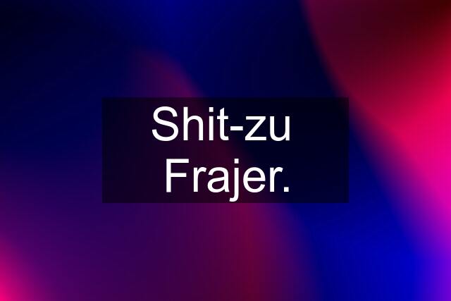 Shit-zu  Frajer.