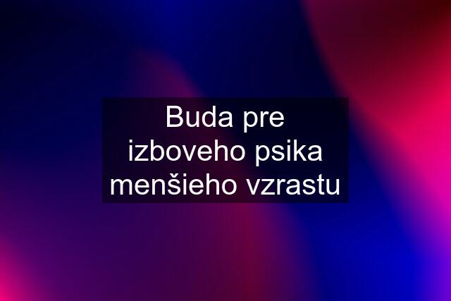 Buda pre izboveho psika menšieho vzrastu