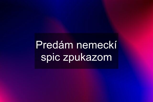 Predám nemeckí spic zpukazom