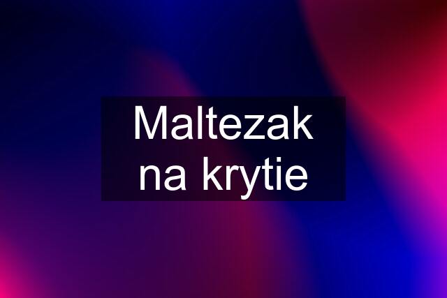 Maltezak na krytie